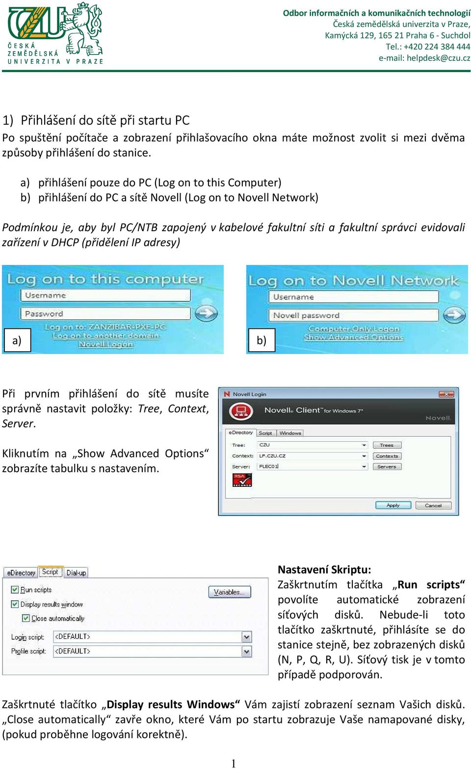 evidovali zařízení v DHCP (přidělení IP adresy) a) b) Při prvním přihlášení do sítě musíte správně nastavit položky: Tree, Context, Server.