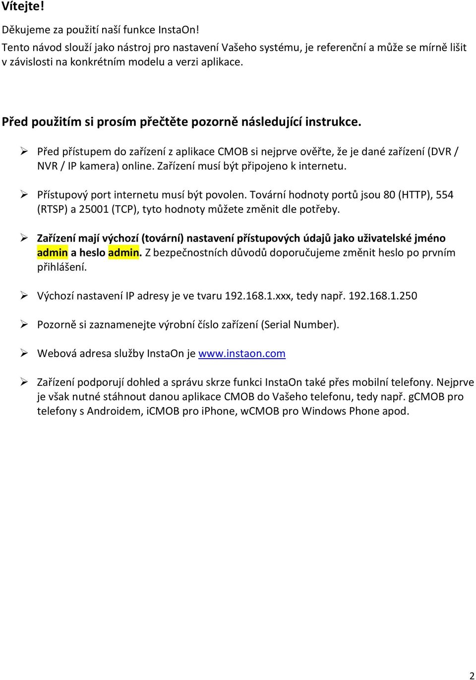 Zařízení musí být připojeno k internetu. Přístupový port internetu musí být povolen. Tovární hodnoty portů jsou 80 (HTTP), 554 (RTSP) a 25001 (TCP), tyto hodnoty můžete změnit dle potřeby.