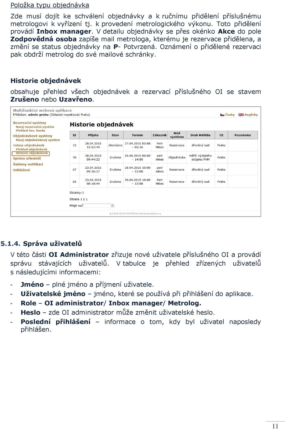 Oznámení o přidělené rezervaci pak obdrží metrolog do své mailové schránky. Historie objednávek obsahuje přehled všech objednávek a rezervací příslušného OI se stavem Zrušeno nebo Uzavřeno. 5.1.4.