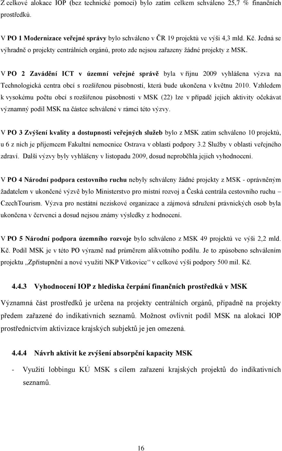 V PO 2 Zavádění ICT v územní veřejné správě byla v říjnu 2009 vyhlášena výzva na Technologická centra obcí s rozšířenou působností, která bude ukončena v květnu 2010.