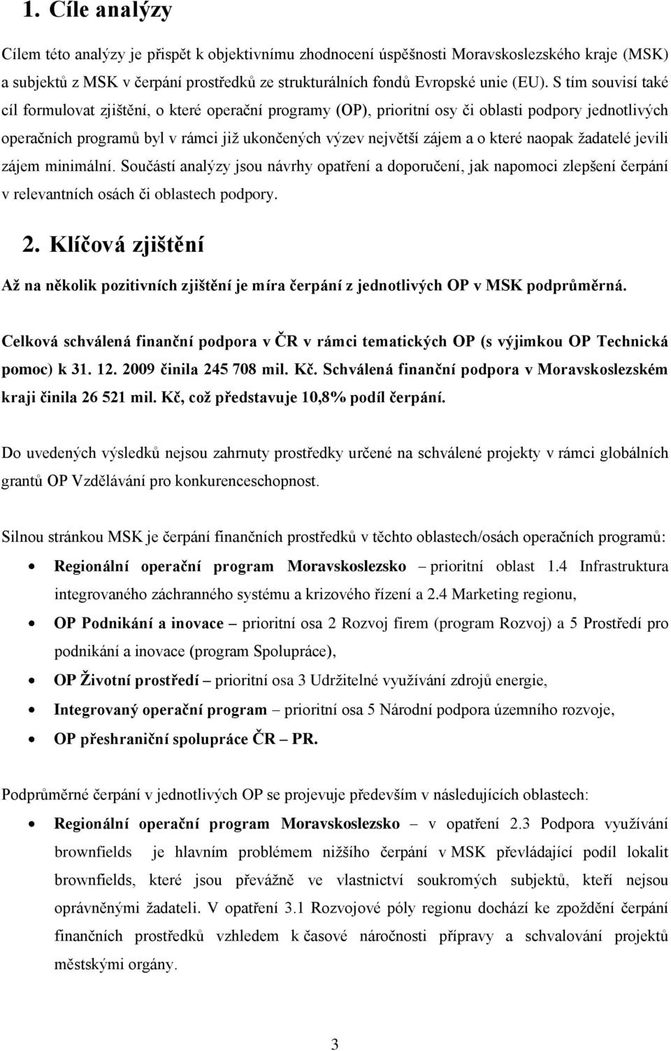 naopak ţadatelé jevili zájem minimální. Součástí analýzy jsou návrhy opatření a doporučení, jak napomoci zlepšení čerpání v relevantních osách či oblastech podpory. 2.