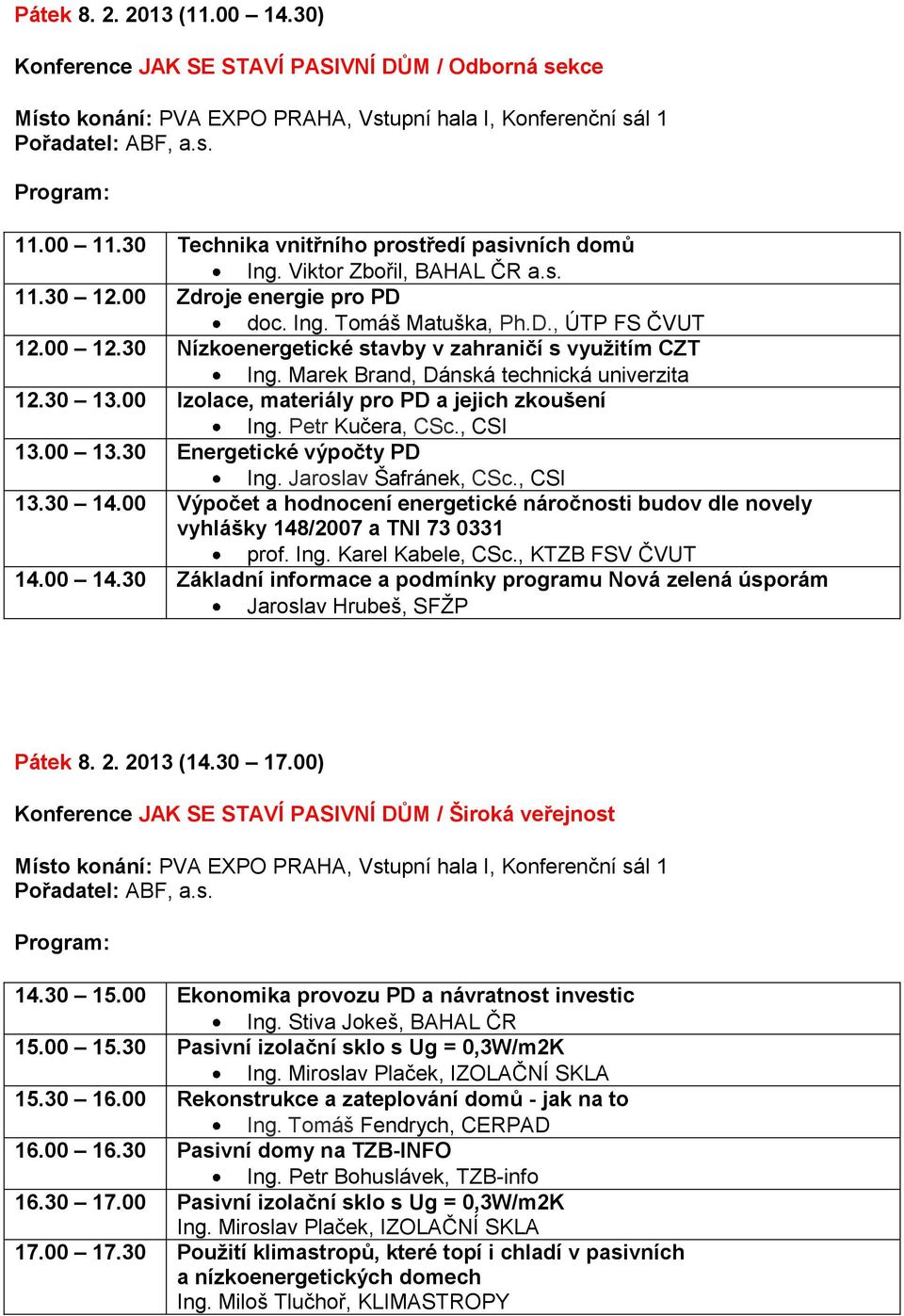 30 Nízkoenergetické stavby v zahraničí s využitím CZT Ing. Marek Brand, Dánská technická univerzita 12.30 13.00 Izolace, materiály pro PD a jejich zkoušení Ing. Petr Kučera, CSc., CSI 13.00 13.