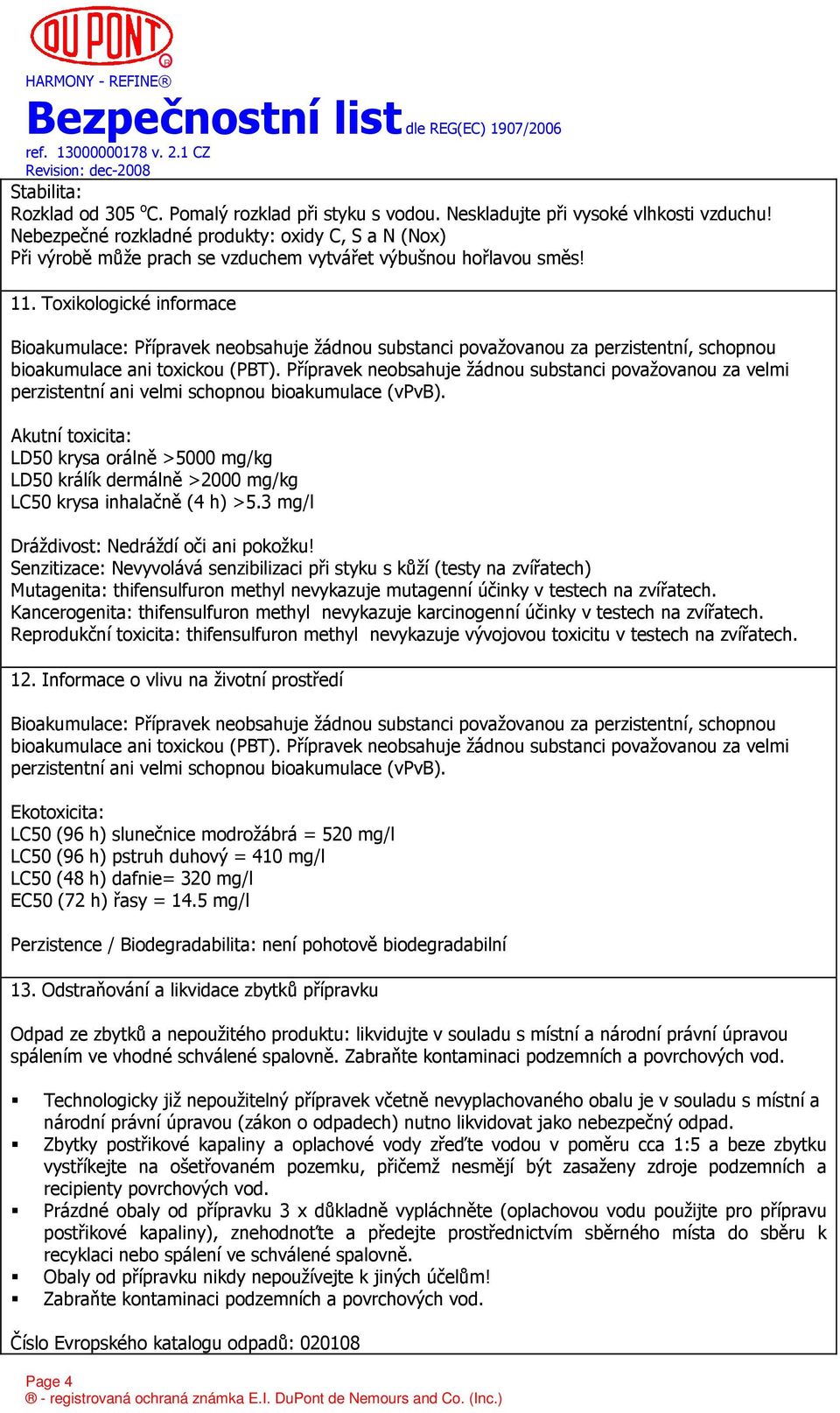 Toxikologické informace Bioakumulace: Přípravek neobsahuje žádnou substanci považovanou za perzistentní, schopnou bioakumulace ani toxickou (PBT).