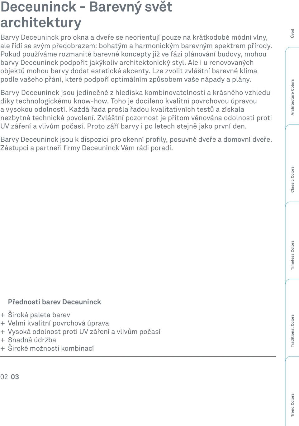 Ale i u renovovaných objektů mohou barvy dodat estetické akcenty. Lze zvolit zvláštní barevné klima podle vašeho přání, které podpoří optimálním způsobem vaše nápady a plány.