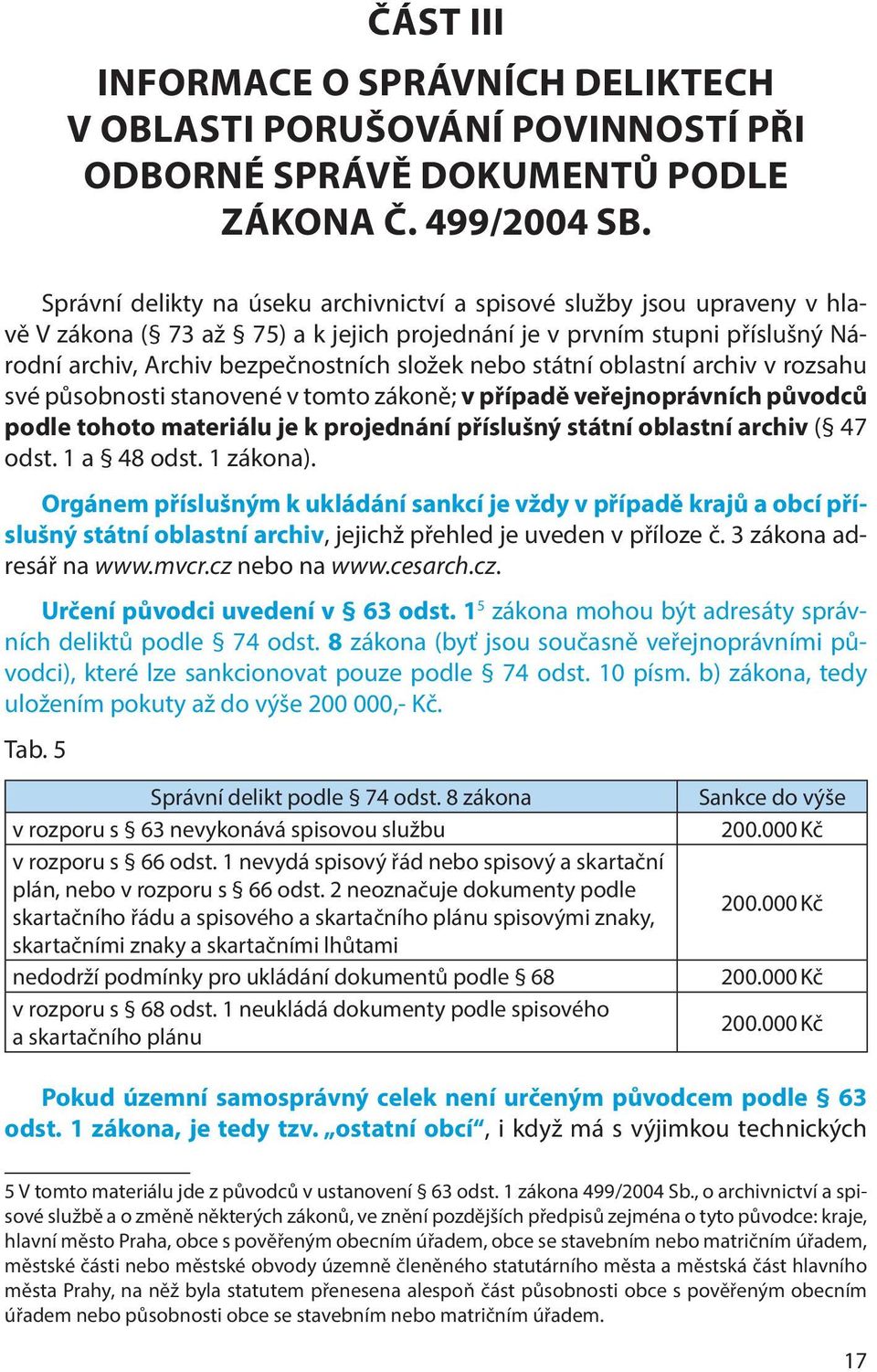 státní oblastní archiv v rozsahu své působnosti stanovené v tomto zákoně; v případě veřejnoprávních původců podle tohoto materiálu je k projednání příslušný státní oblastní archiv ( 47 odst.