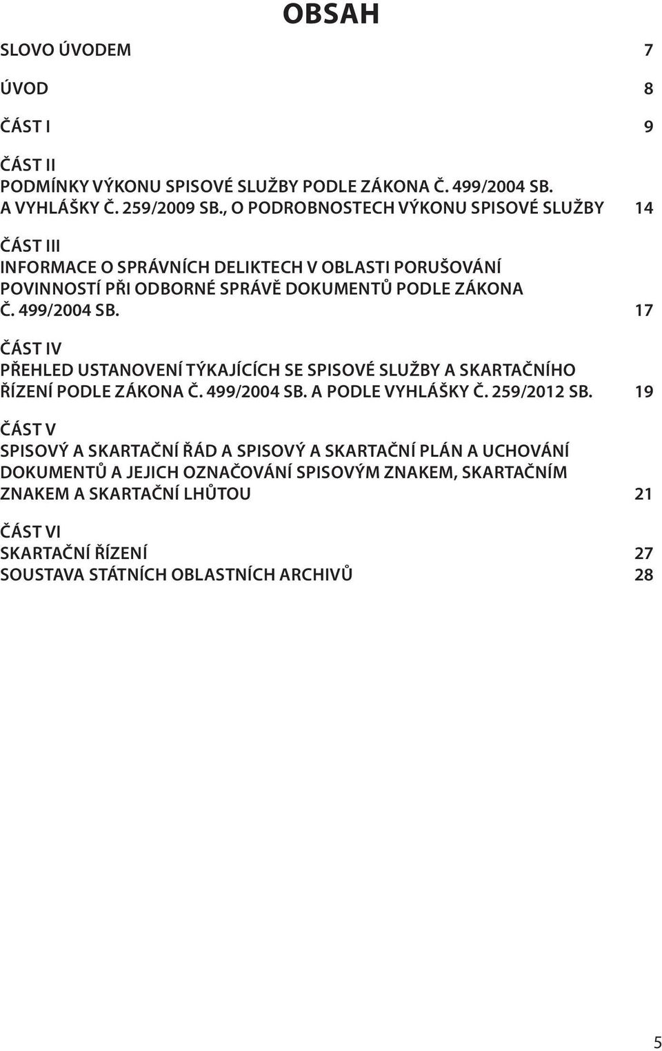 499/2004 SB. 17 ČÁST IV PŘEHLED USTANOVENÍ TÝKAJÍCÍCH SE SPISOVÉ SLUŽBY A SKARTAČNÍHO ŘÍZENÍ PODLE ZÁKONA Č. 499/2004 SB. A PODLE VYHLÁŠKY Č. 259/2012 SB.