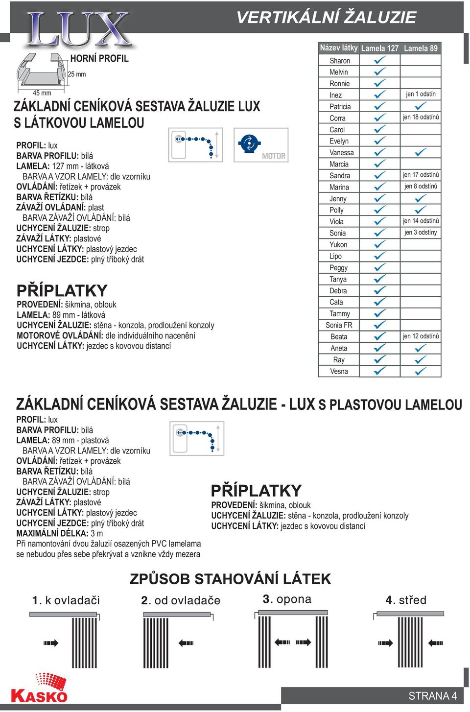 drát PROVEDENÍ: šikmina, oblouk LAMELA: 89 mm - látková UCHYCENÍ ŽALUZIE: stìna - konzola, prodloužení konzoly MOTOROVÉ OVLÁDÁNÍ: dle individuálního nacenìní UCHYCENÍ LÁTKY: jezdec s kovovou distancí