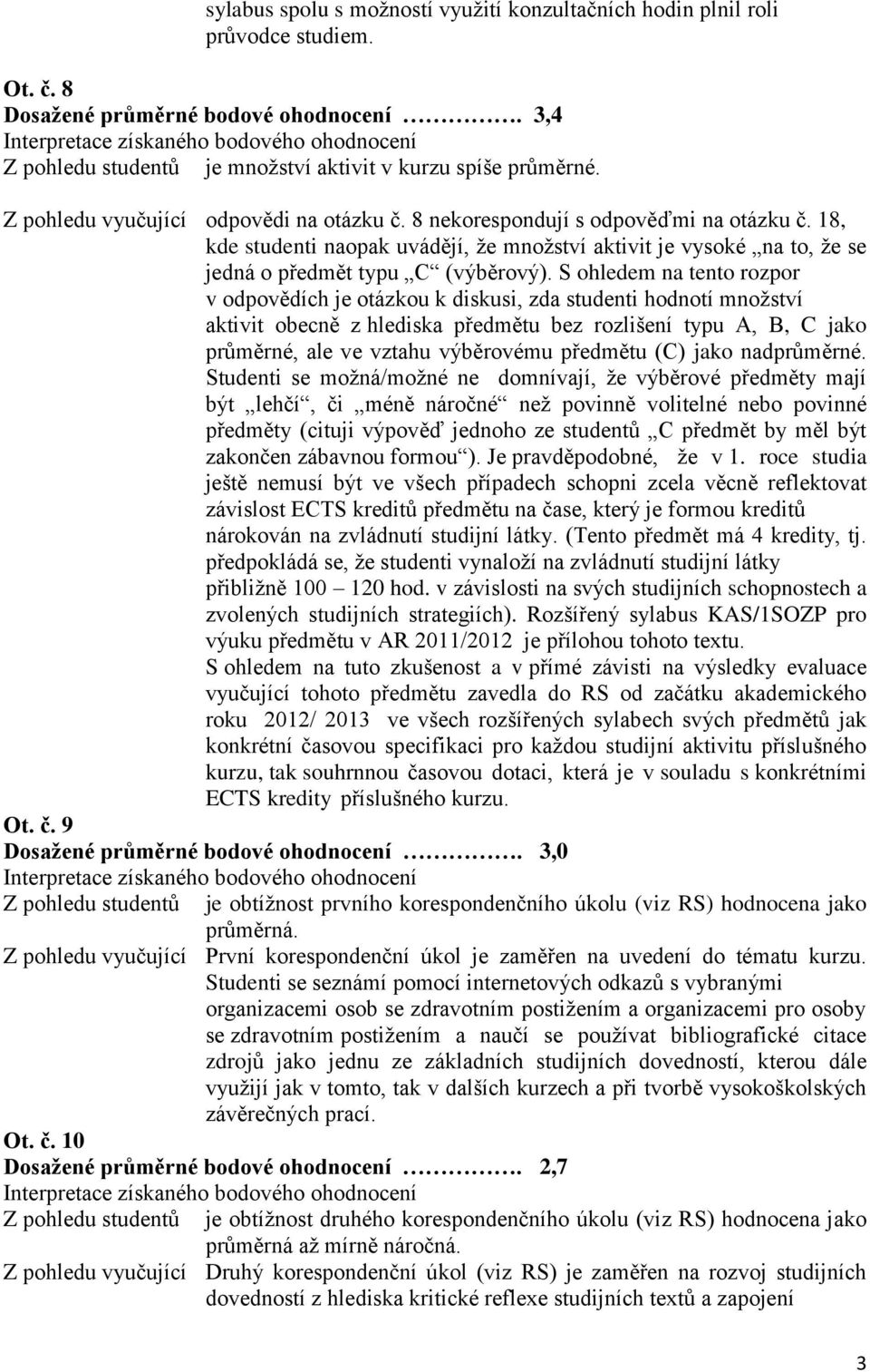 S ohledem na tento rozpor v odpovědích je otázkou k diskusi, zda studenti hodnotí množství aktivit obecně z hlediska předmětu bez rozlišení typu A, B, C jako průměrné, ale ve vztahu výběrovému