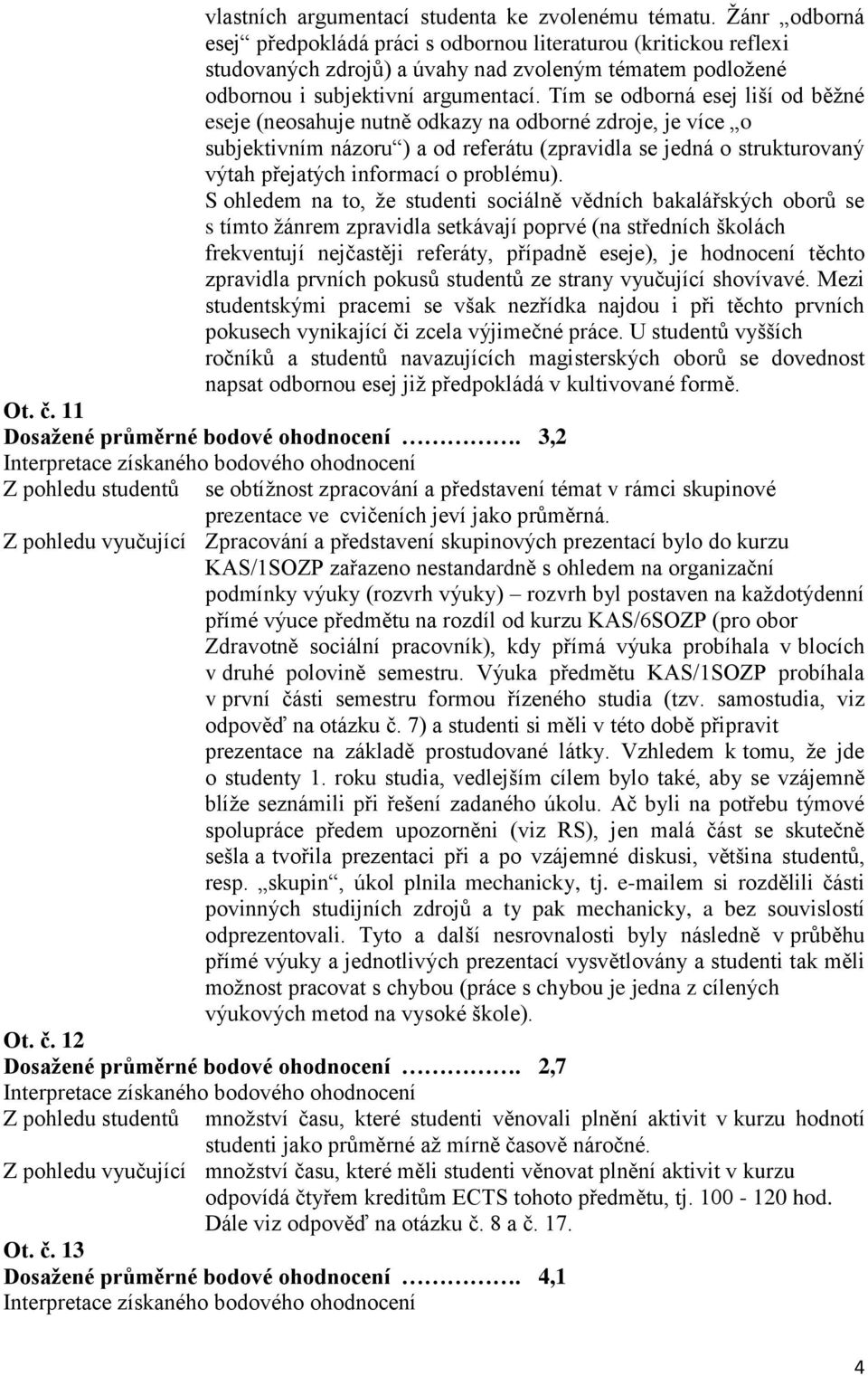 Tím se odborná esej liší od běžné eseje (neosahuje nutně odkazy na odborné zdroje, je více o subjektivním názoru ) a od referátu (zpravidla se jedná o strukturovaný výtah přejatých informací o