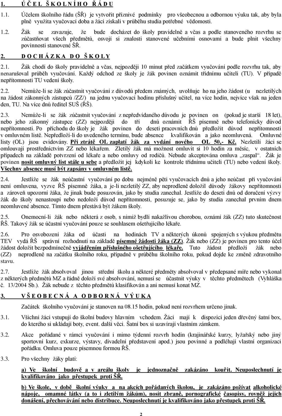 povinnosti stanovené ŠŘ. 2. D O C H Á Z K A D O Š K O L Y 2.1. Žák chodí do školy pravidelně a včas, nejpozději 10 minut před začátkem vyučování podle rozvrhu tak, aby nenarušoval průběh vyučování.