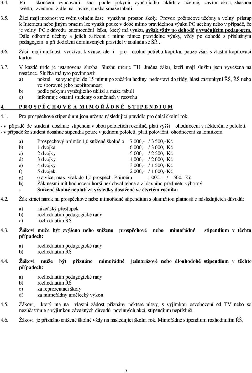 Provoz počítačové učebny a volný přístup k Internetu nebo jiným pracím lze využít pouze v době mimo pravidelnou výuku PC učebny nebo v případě, že je volný PC z důvodu onemocnění žáka, který má