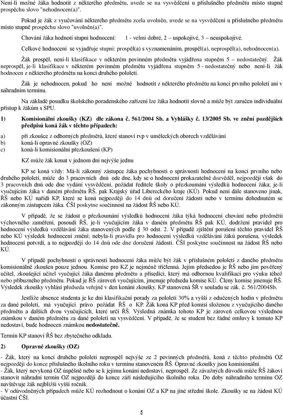 Chování žáka hodnotí stupni hodnocení: 1 - velmi dobré, 2 uspokojivé, 3 neuspokojivé. Celkové hodnocení se vyjadřuje stupni: prospěl(a) s vyznamenáním, prospěl(a), neprospěl(a), nehodnocen(a).