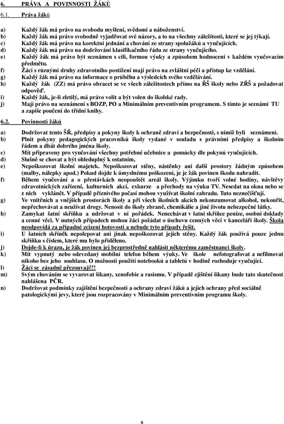 d) Každý žák má právo na dodržování klasifikačního řádu ze strany vyučujícího. e) Každý žák má právo být seznámen s cíli, formou výuky a způsobem hodnocení v každém vyučovacím předmětu.