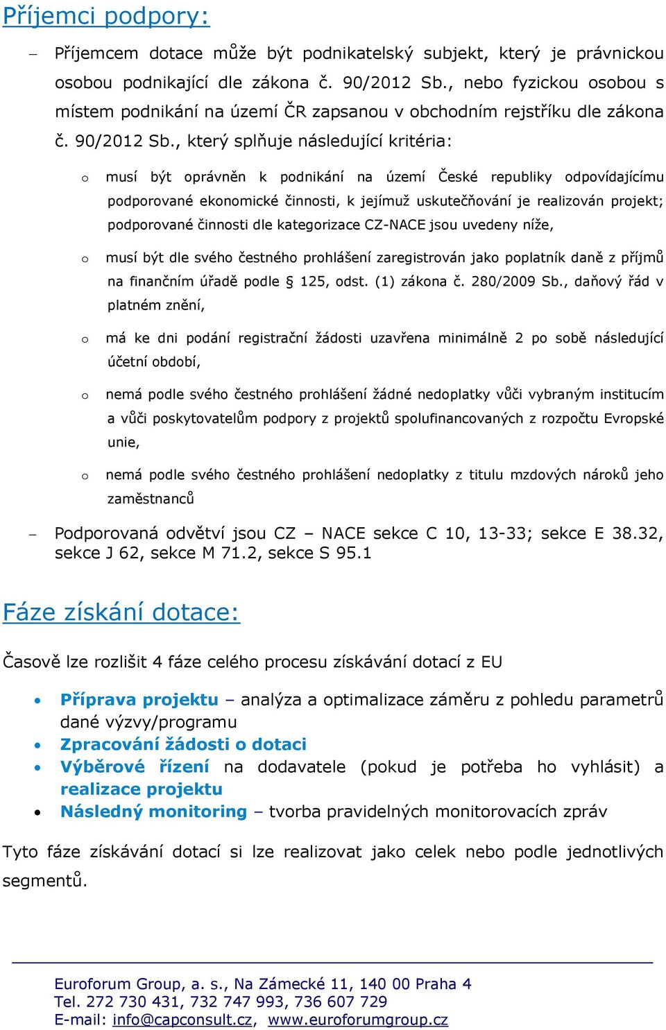 , který splňuje následující kritéria: musí být právněn k pdnikání na území České republiky dpvídajícímu pdprvané eknmické činnsti, k jejímuž uskutečňvání je realizván prjekt; pdprvané činnsti dle