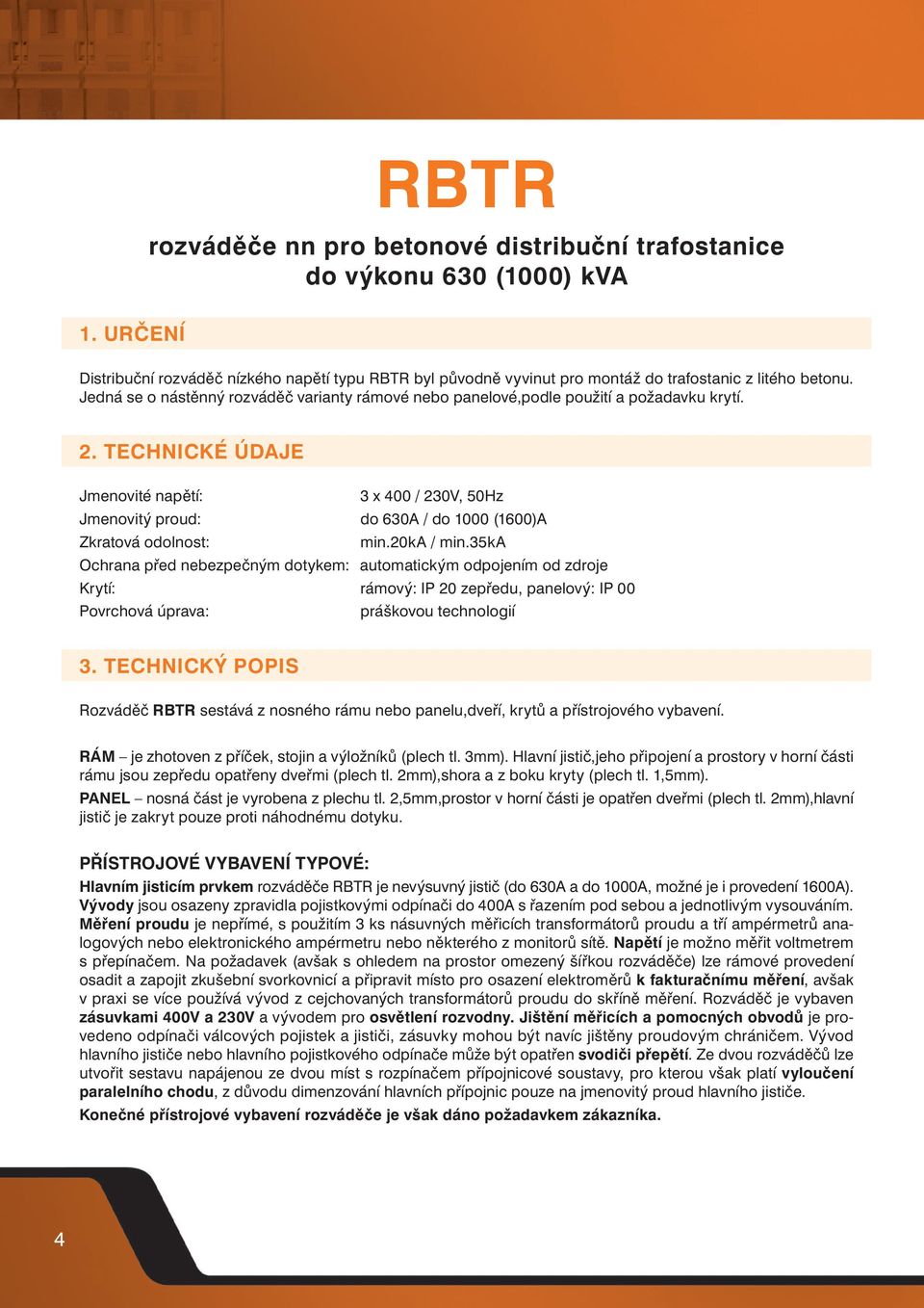 TECHNICKÉ ÚDJE Jmenovité napětí: 3 x 400 / 230, 50Hz Jmenovitý proud: do 630 / do 1000 (1600) Zkratová odolnost: min.20k / min.