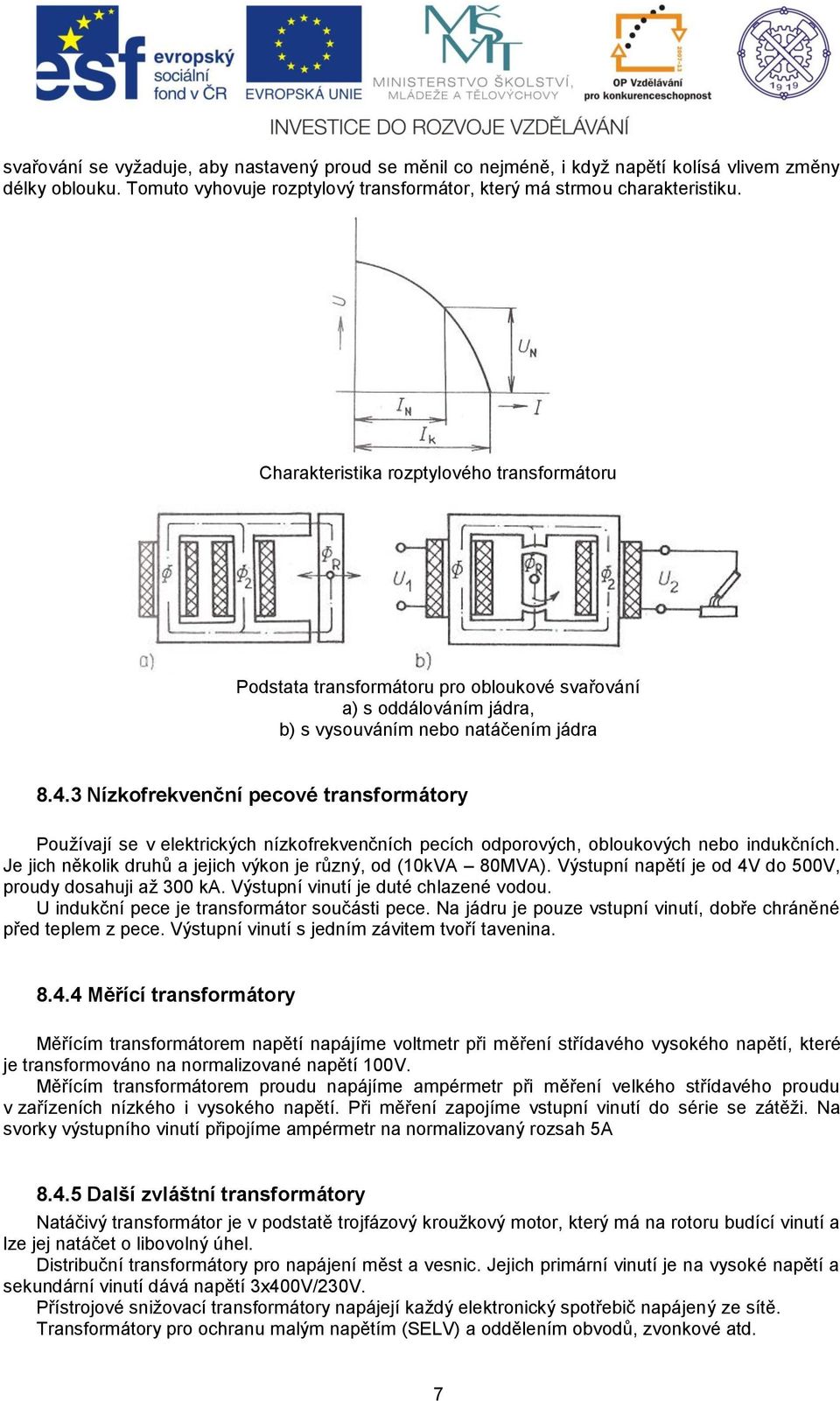 3 Nízkofrekvenční pecové transformátory Používají se v elektrických nízkofrekvenčních pecích odporových, obloukových nebo indukčních. Je jich několik druhů a jejich výkon je různý, od (10kVA 80MVA).