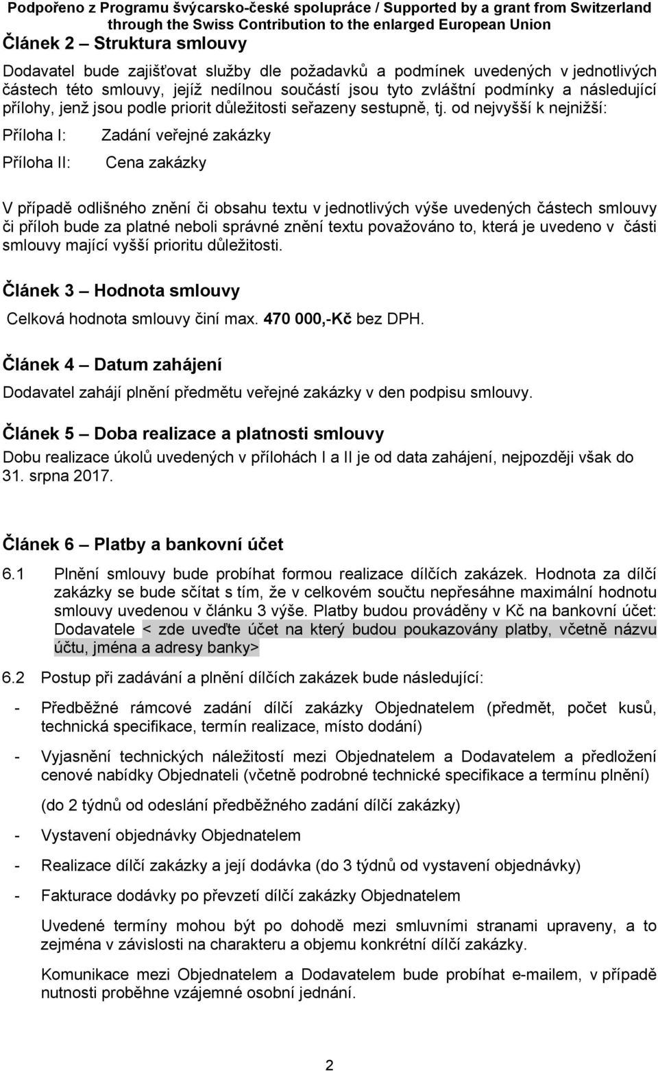 od nejvyšší k nejnižší: Příloha I: Příloha II: Zadání veřejné zakázky Cena zakázky V případě odlišného znění či obsahu textu v jednotlivých výše uvedených částech smlouvy či příloh bude za platné