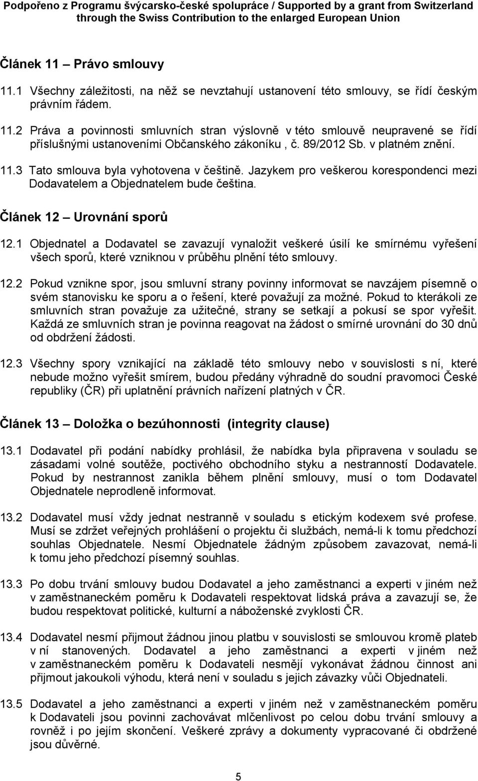1 Objednatel a Dodavatel se zavazují vynaložit veškeré úsilí ke smírnému vyřešení všech sporů, které vzniknou v průběhu plnění této smlouvy. 12.