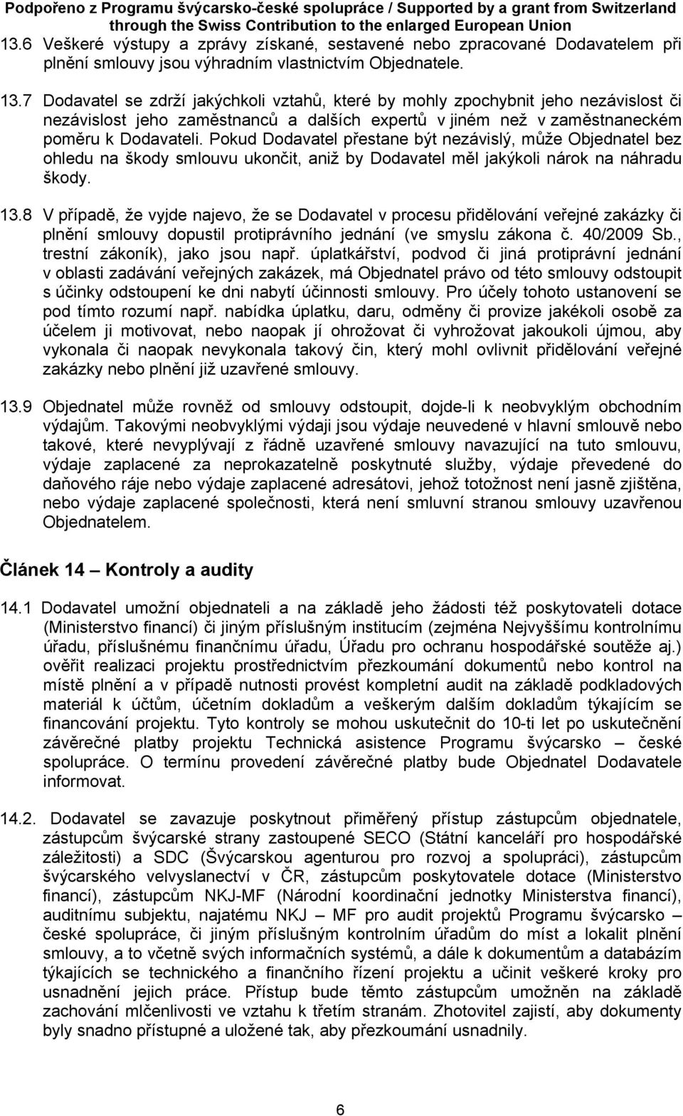 Pokud Dodavatel přestane být nezávislý, může Objednatel bez ohledu na škody smlouvu ukončit, aniž by Dodavatel měl jakýkoli nárok na náhradu škody. 13.
