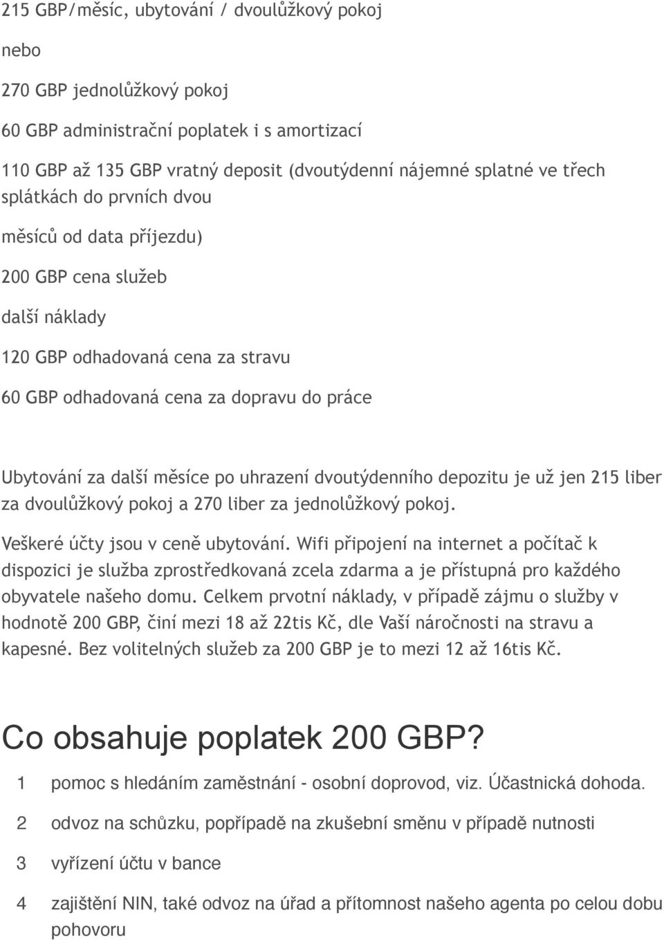 dvoutýdenního depozitu je už jen 215 liber za dvoulůžkový pokoj a 270 liber za jednolůžkový pokoj. Veškeré účty jsou v ceně ubytování.