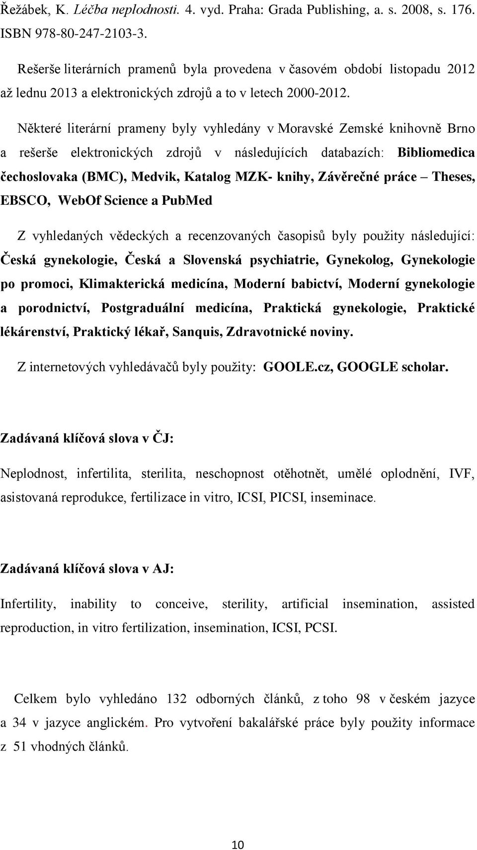 Některé literární prameny byly vyhledány v Moravské Zemské knihovně Brno a rešerše elektronických zdrojů v následujících databazích: Bibliomedica čechoslovaka (BMC), Medvik, Katalog MZK- knihy,