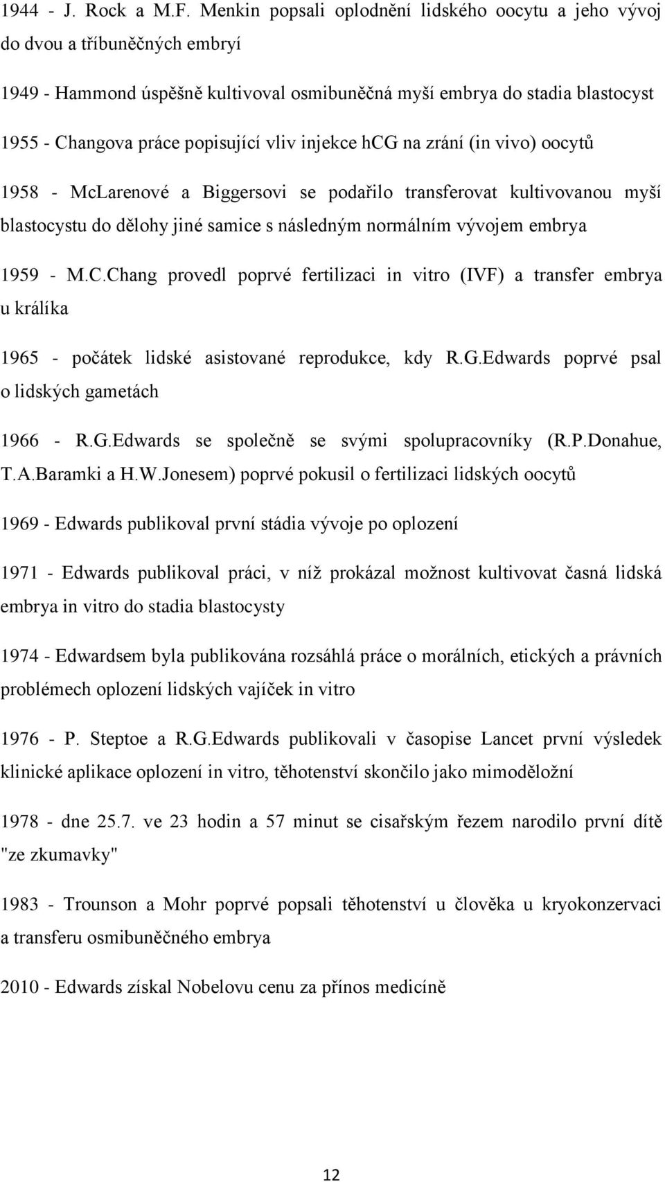 vliv injekce hcg na zrání (in vivo) oocytů 1958 - McLarenové a Biggersovi se podařilo transferovat kultivovanou myší blastocystu do dělohy jiné samice s následným normálním vývojem embrya 1959 - M.C.