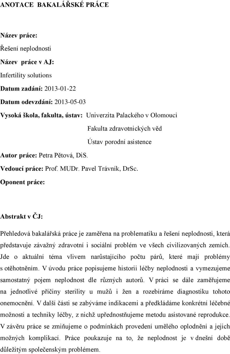 Oponent práce: Abstrakt v ČJ: Přehledová bakalářská práce je zaměřena na problematiku a řešení neplodnosti, která představuje závažný zdravotní i sociální problém ve všech civilizovaných zemích.
