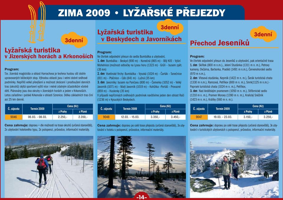 Plánovány jsou dva okruhy v Jizerských horách a jeden v Krkonoších. Letos zařadíme i polské Krkonoše v oblasti Szrenice. Délka základních tras činí asi 25 km denně. z Prahy z Plzně 9046 06.03. - 08.