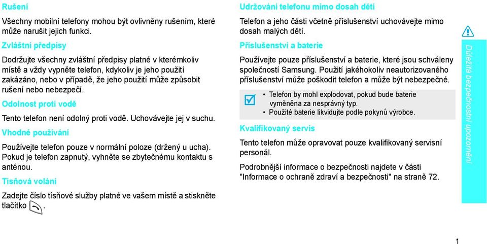 nebezpečí. Odolnost proti vodě Tento telefon není odolný proti vodě. Uchovávejte jej v suchu. Vhodné používání Používejte telefon pouze v normální poloze (držený u ucha).