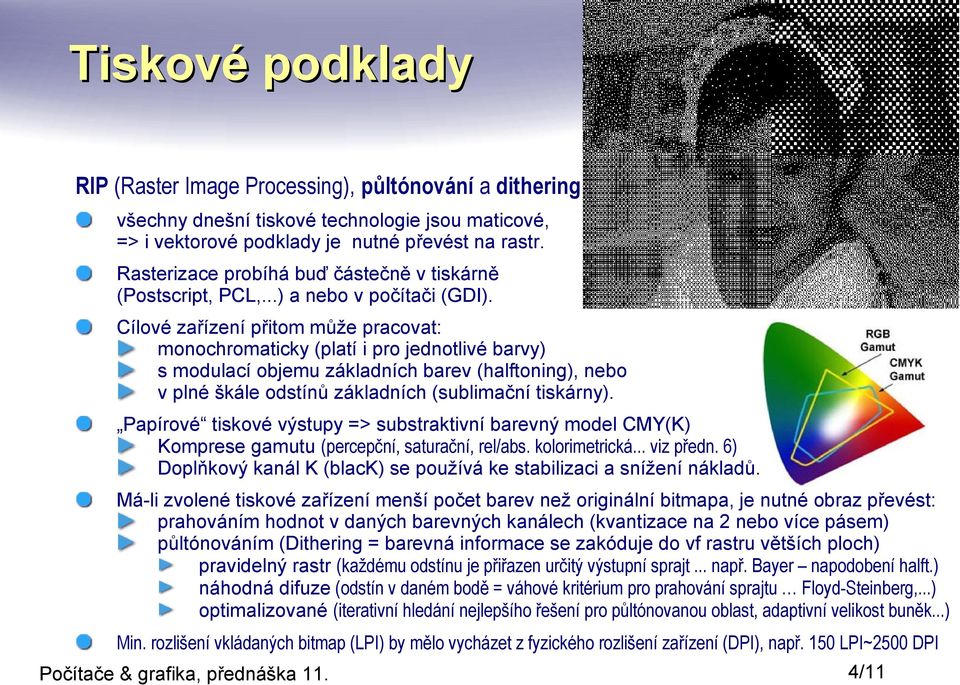 Cílové zařízení přitom může pracovat: monochromaticky (platí i pro jednotlivé barvy) s modulací objemu základních barev (halftoning), nebo v plné škále odstínů základních (sublimační tiskárny).