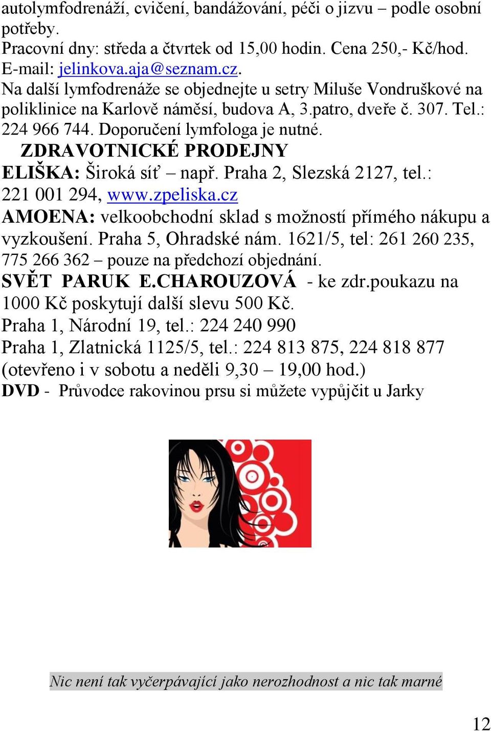 ZDRAVOTNICKÉ PRODEJNY ELIŠKA: Široká síť např. Praha 2, Slezská 2127, tel.: 221 001 294, www.zpeliska.cz AMOENA: velkoobchodní sklad s možností přímého nákupu a vyzkoušení. Praha 5, Ohradské nám.