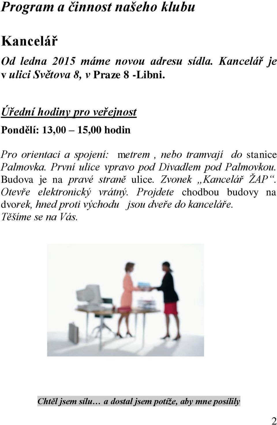 První ulice vpravo pod Divadlem pod Palmovkou. Budova je na pravé straně ulice. Zvonek Kancelář ŽAP. Otevře elektronický vrátný.