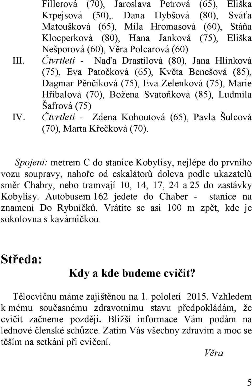 Čtvrtletí - Naďa Drastilová (80), Jana Hlinková (75), Eva Patočková (65), Květa Benešová (85), Dagmar Pěnčíková (75), Eva Zelenková (75), Marie Hříbalová (70), Božena Svatoňková (85), Ludmila Šafrová