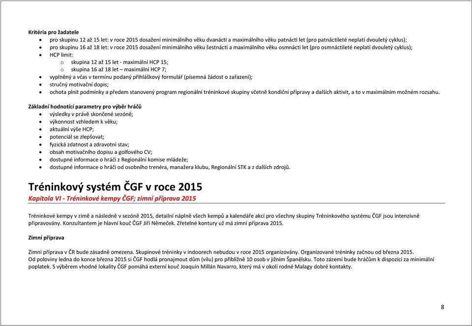 maximální HCP 7; vyplněný a včas v termínu podaný přihláškový formulář (písemná žádost o zařazení); stručný motivační dopis; ochota plnit podmínky a předem stanovený program regionální tréninkové