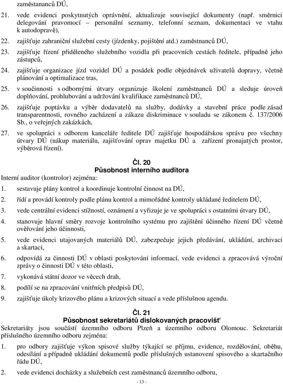 zajišťuje řízení přiděleného služebního vozidla při pracovních cestách ředitele, případně jeho zástupců, 24.