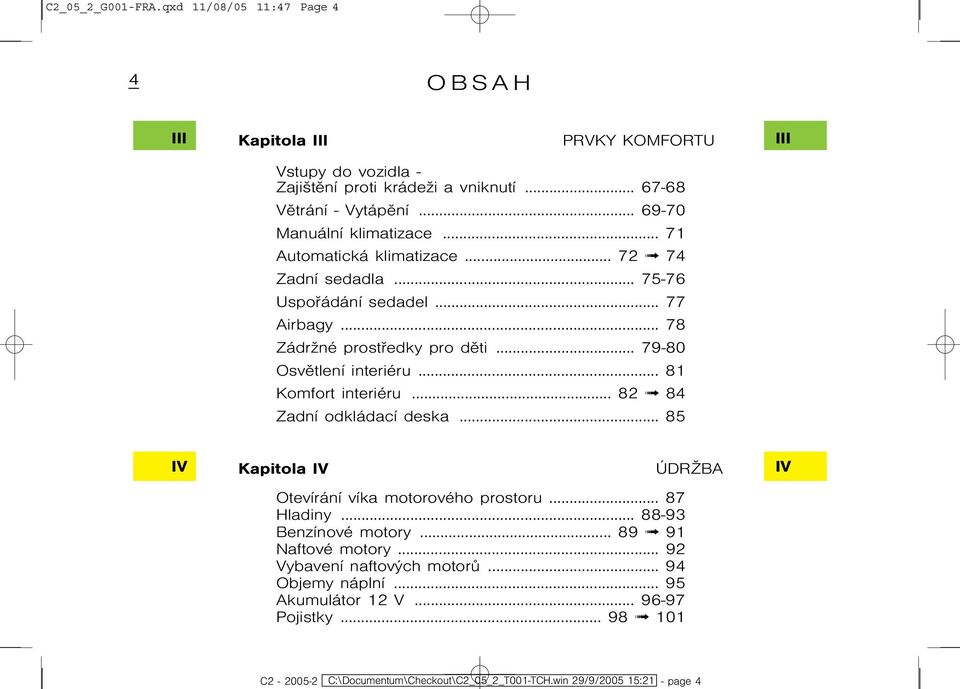 .. 79-80 Osvìtlení interiéru... 81 Komfort interiéru... 82 84 Zadní odkládací deska... 85 IV Kapitola IV ÚdrŞba IV Otevírání víka motorového prostoru... 87 Hladiny.