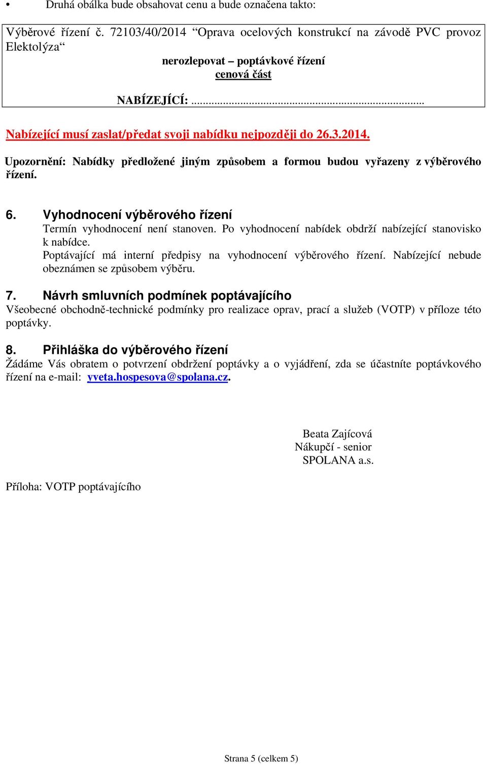 6. Vyhodnocení výběrového řízení Termín vyhodnocení není stanoven. Po vyhodnocení nabídek obdrží nabízející stanovisko k nabídce. Poptávající má interní předpisy na vyhodnocení výběrového řízení.