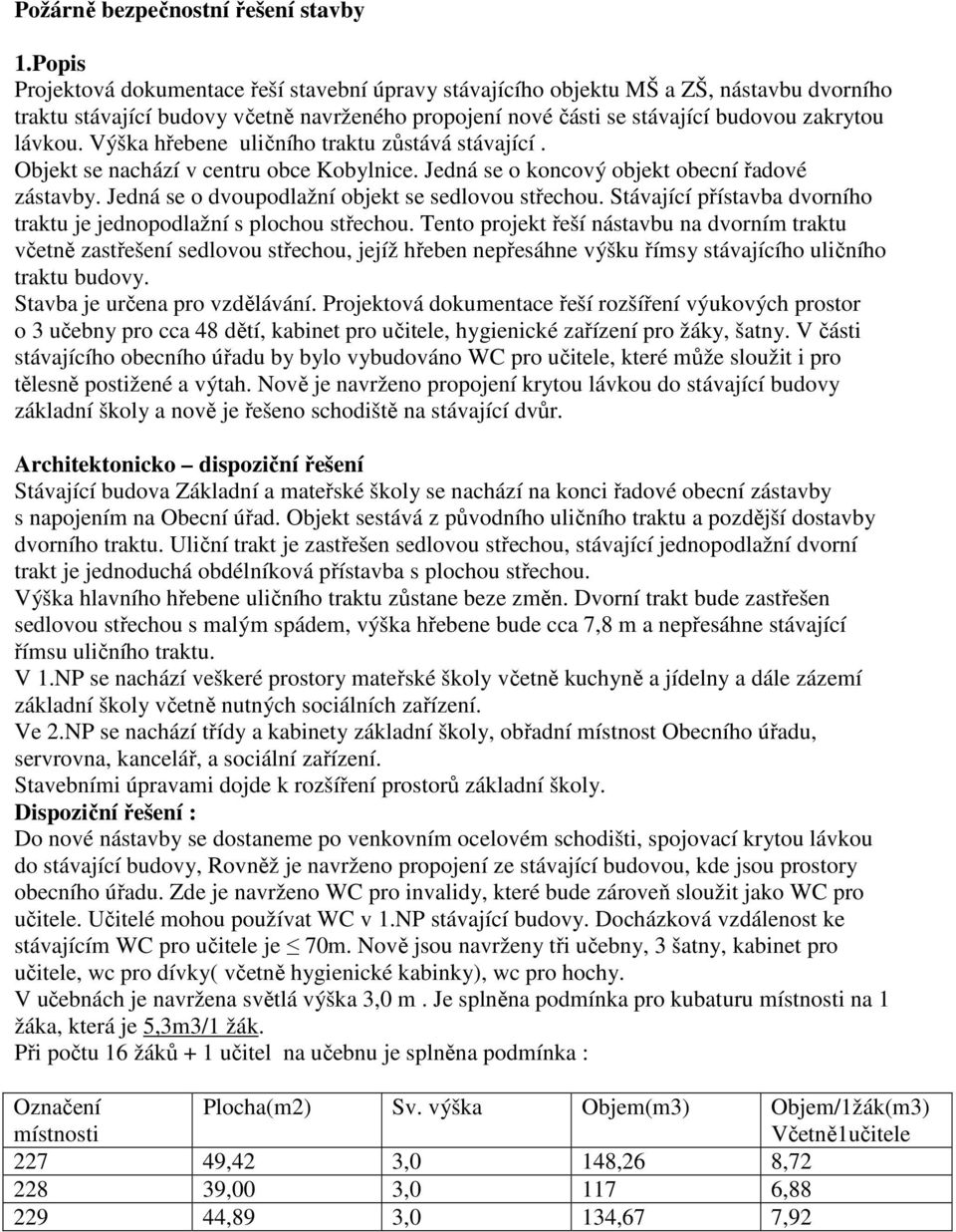Výška hřebene uličního traktu zůstává stávající. Objekt se nachází v centru obce Kobylnice. Jedná se o koncový objekt obecní řadové zástavby. Jedná se o dvoupodlažní objekt se sedlovou střechou.