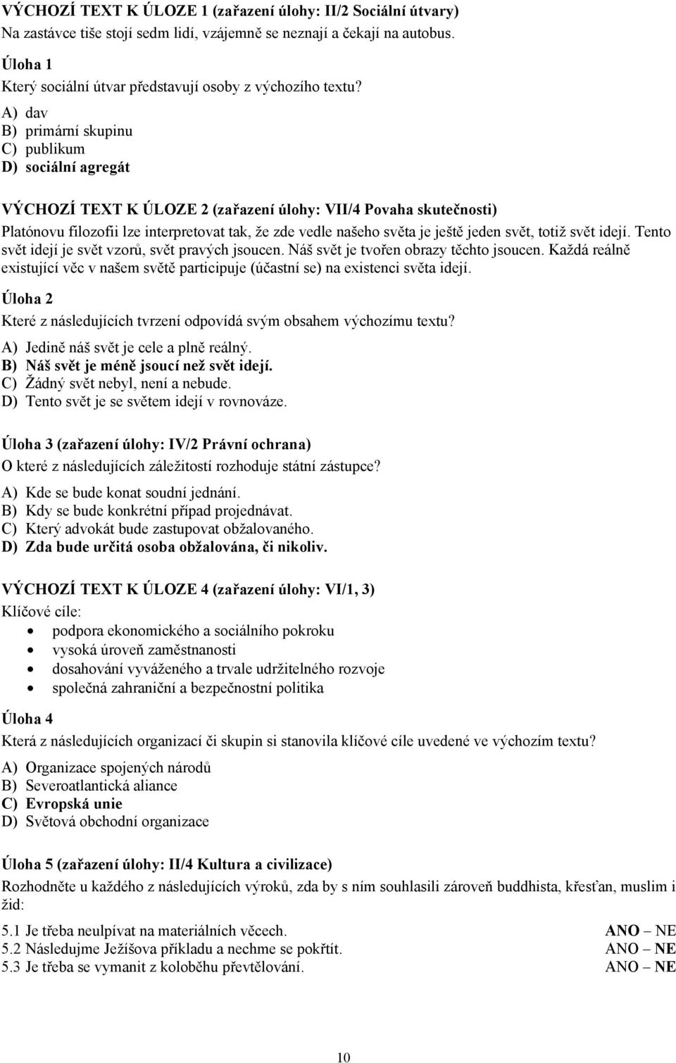 A) dav B) primární skupinu C) publikum D) sociální agregát VÝCHOZÍ TEXT K ÚLOZE 2 (zařazení úlohy: VII/4 Povaha skutečnosti) Platónovu filozofii lze interpretovat tak, že zde vedle našeho světa je