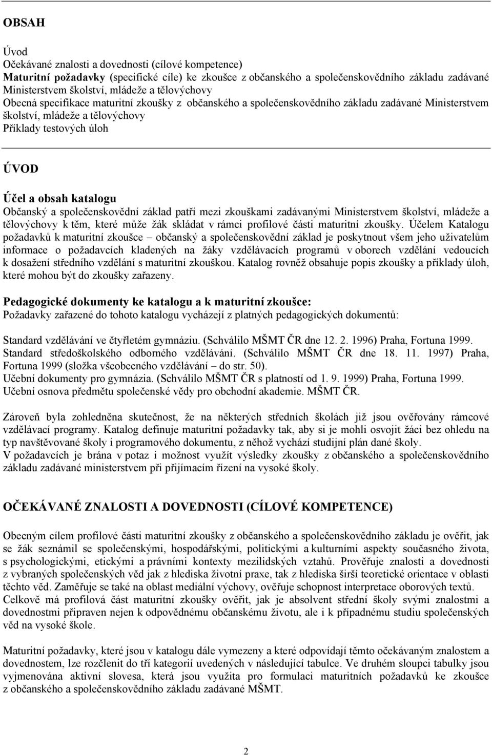 Občanský a společenskovědní základ patří mezi zkouškami zadávanými Ministerstvem školství, mládeže a tělovýchovy k těm, které může žák skládat v rámci profilové části maturitní zkoušky.