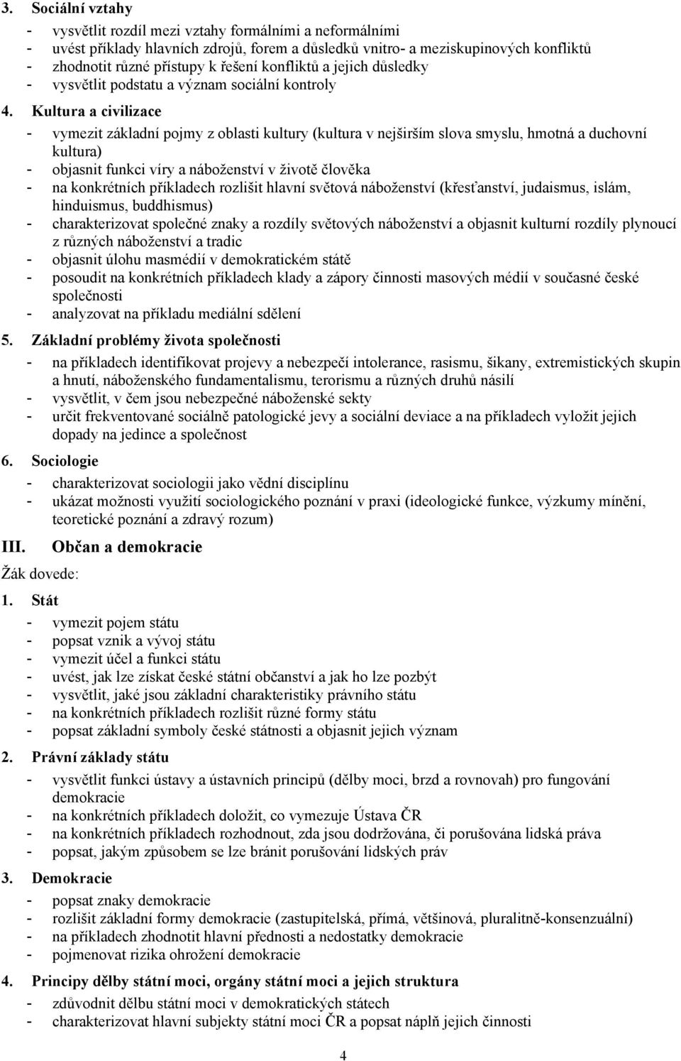 Kultura a civilizace - vymezit základní pojmy z oblasti kultury (kultura v nejširším slova smyslu, hmotná a duchovní kultura) - objasnit funkci víry a náboženství v životě člověka - na konkrétních