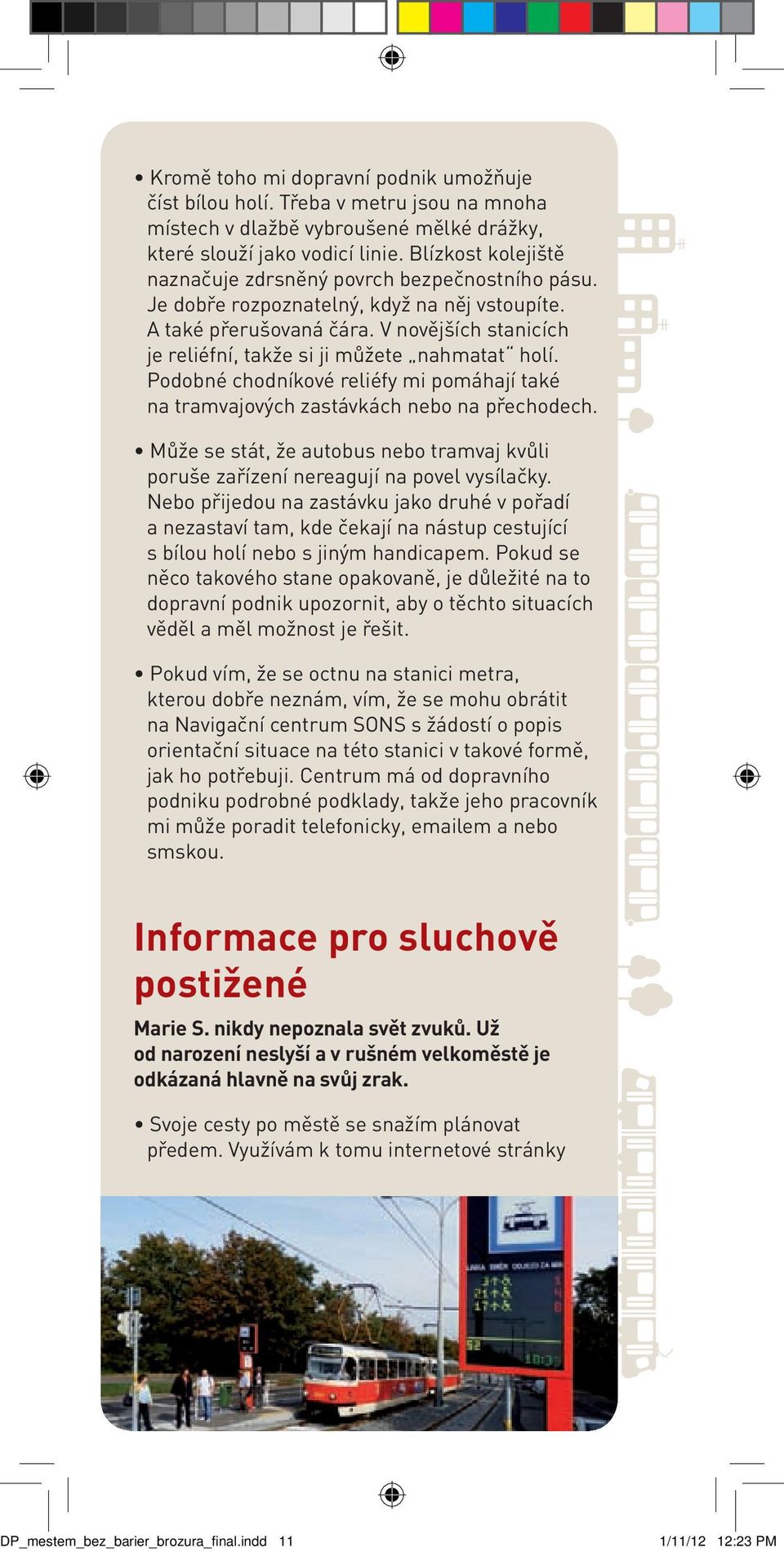 V novějších stanicích je reliéfní, takže si ji můžete nahmatat holí. Podobné chodníkové reliéfy mi pomáhají také na tramvajových zastávkách nebo na přechodech.