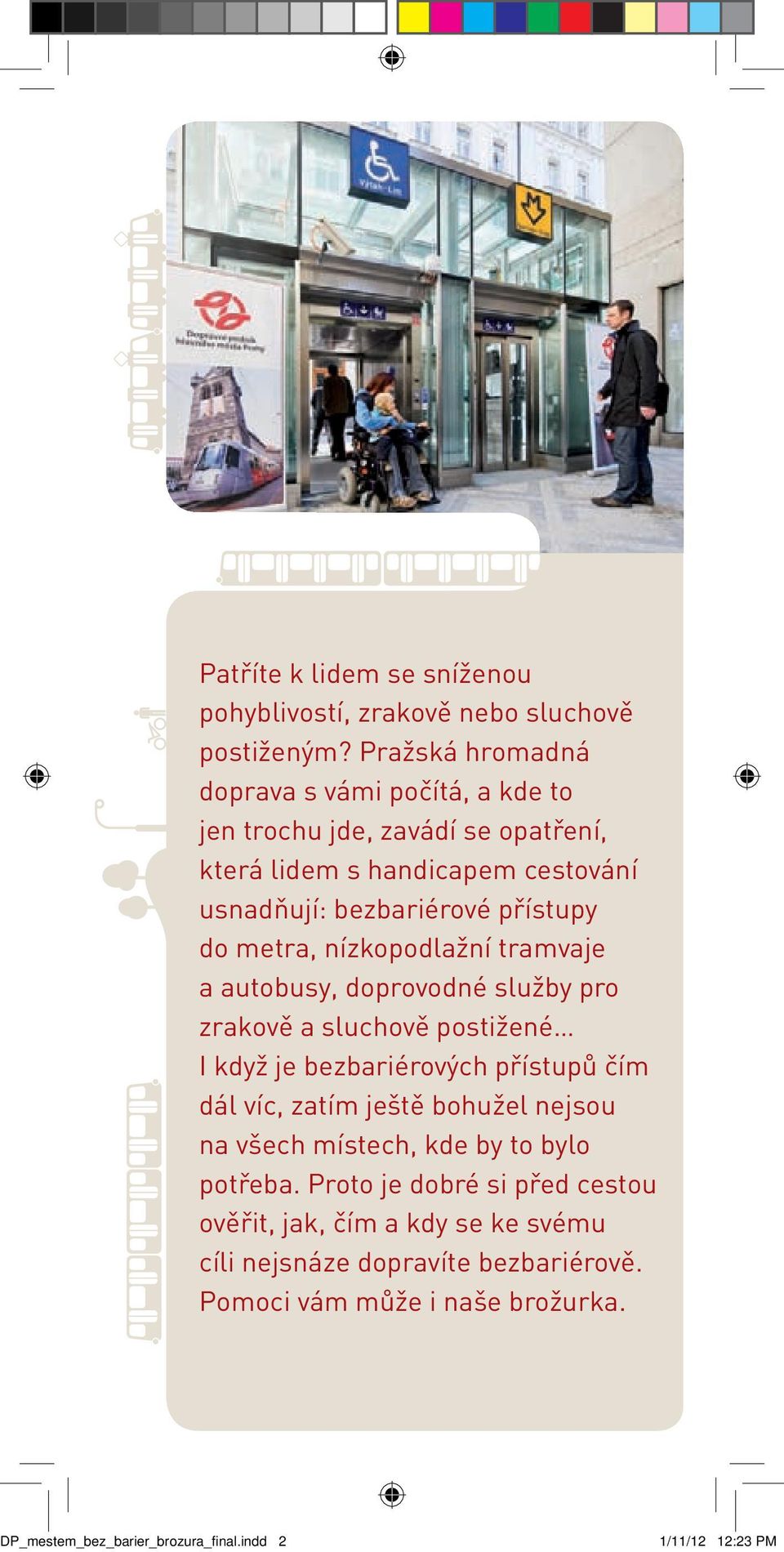 do metra, nízkopodlažní tramvaje a autobusy, doprovodné služby pro zrakově a sluchově postižené I když je bezbariérových přístupů čím dál víc, zatím ještě