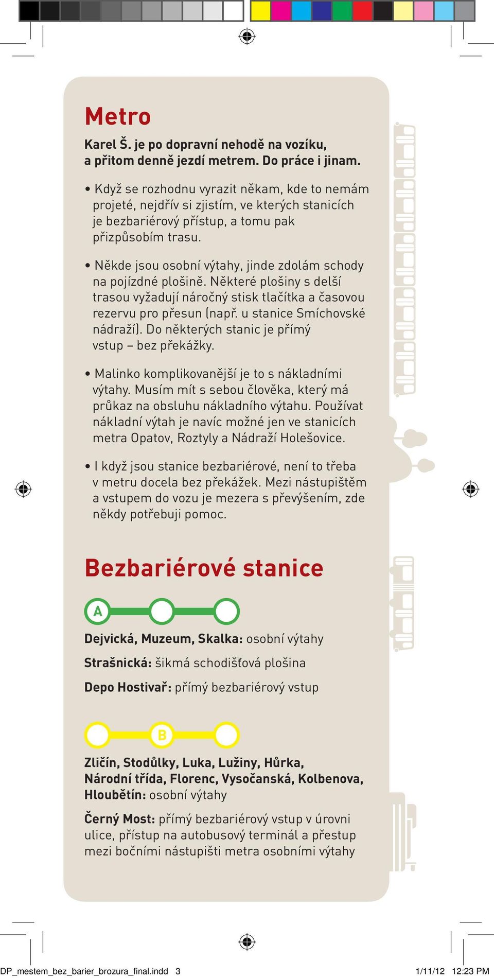 Někde jsou osobní výtahy, jinde zdolám schody na pojízdné plošině. Některé plošiny s delší trasou vyžadují náročný stisk tlačítka a časovou rezervu pro přesun (např. u stanice Smíchovské nádraží).