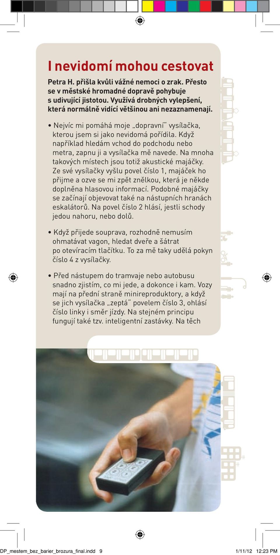 Když například hledám vchod do podchodu nebo metra, zapnu ji a vysílačka mě navede. Na mnoha takových místech jsou totiž akustické majáčky.