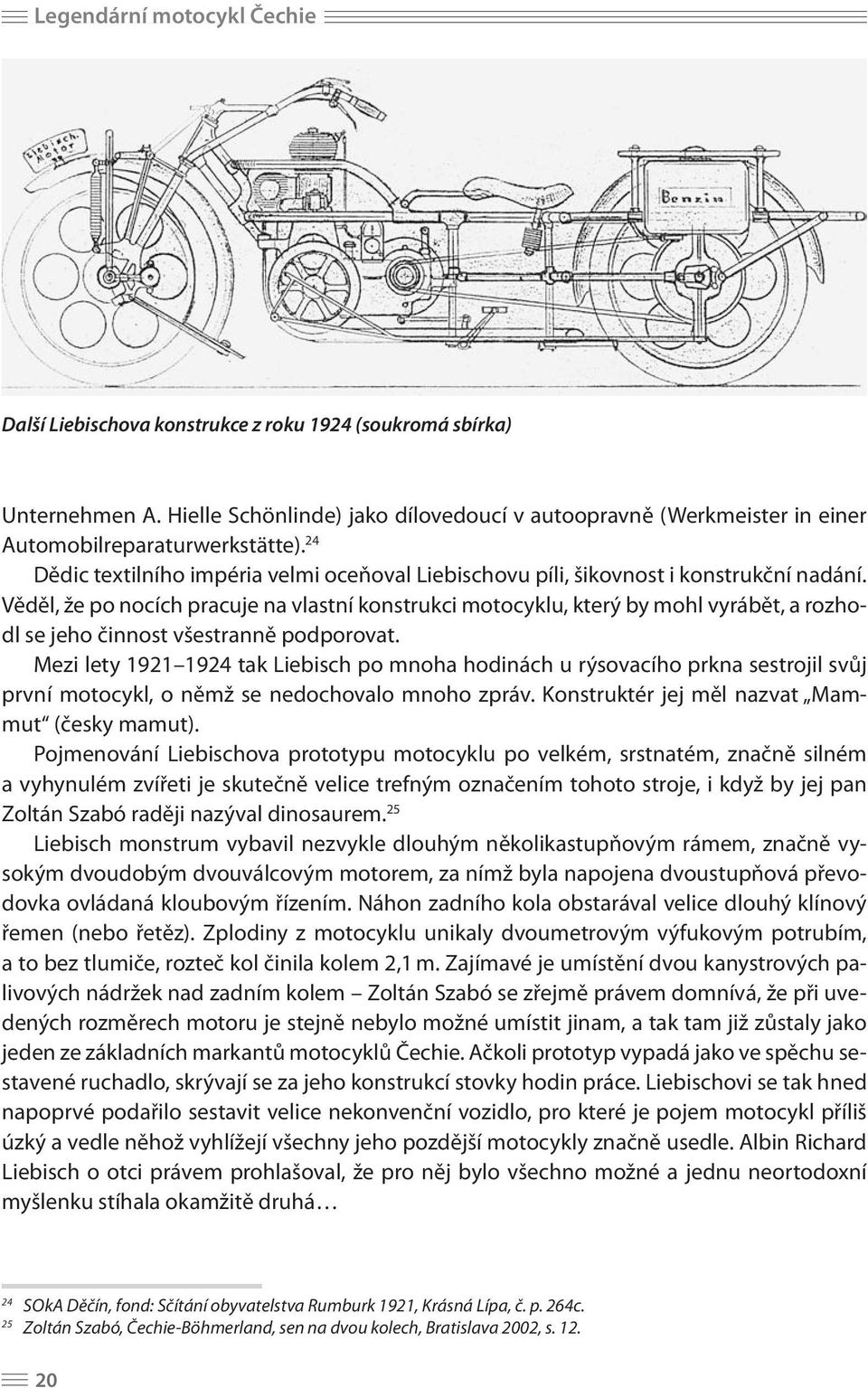 Věděl, že po nocích pracuje na vlastní konstrukci motocyklu, který by mohl vyrábět, a rozhodl se jeho činnost všestranně podporovat.