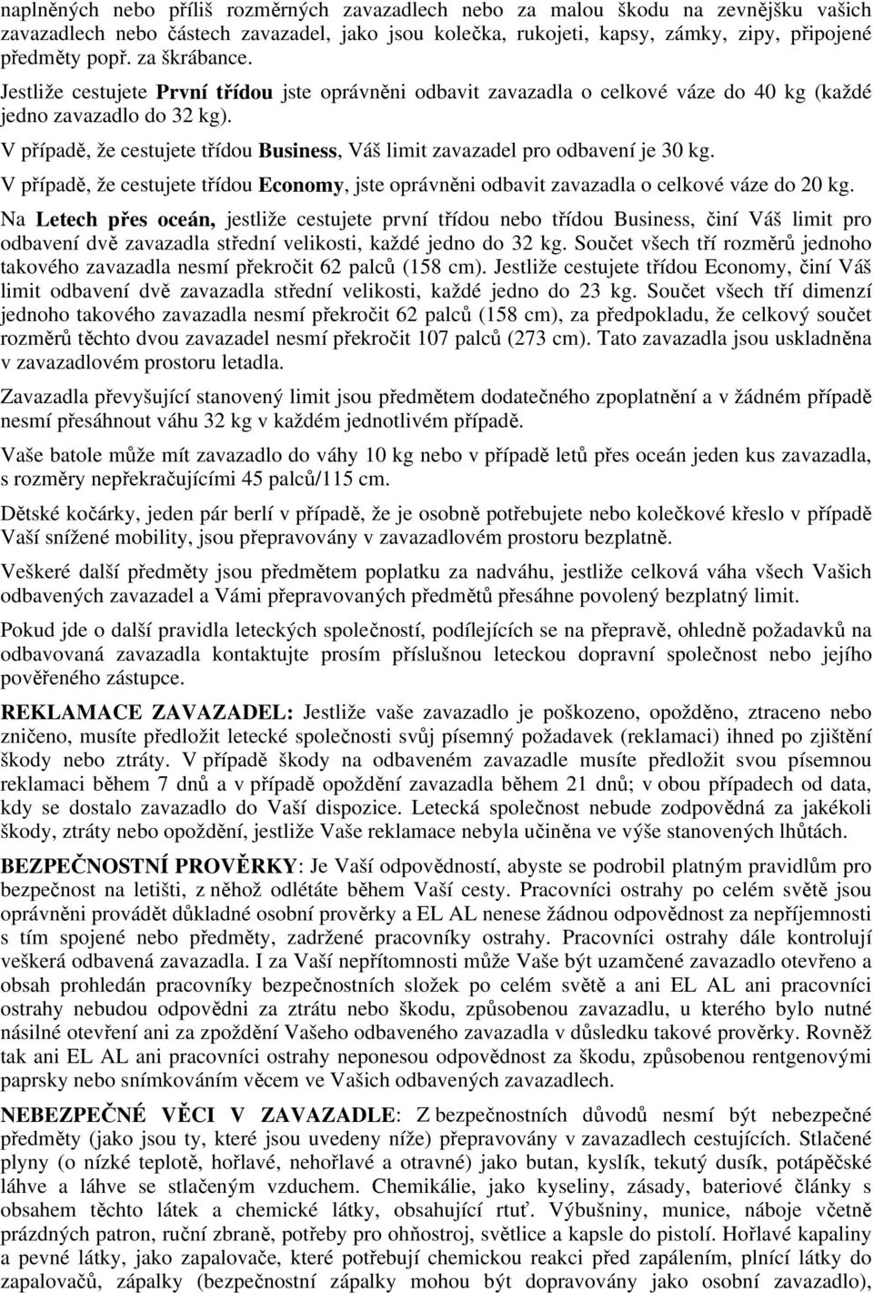 V případě, že cestujete třídou Business, Váš limit zavazadel pro odbavení je 30 kg. V případě, že cestujete třídou Economy, jste oprávněni odbavit zavazadla o celkové váze do 20 kg.