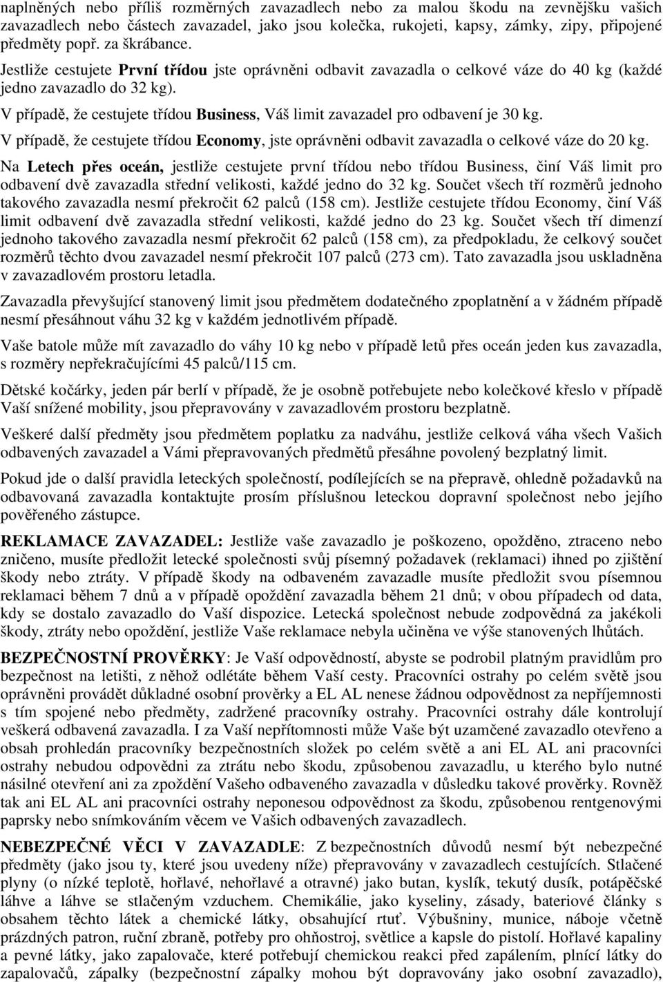 V případě, že cestujete třídou Business, Váš limit zavazadel pro odbavení je 30 kg. V případě, že cestujete třídou Economy, jste oprávněni odbavit zavazadla o celkové váze do 20 kg.