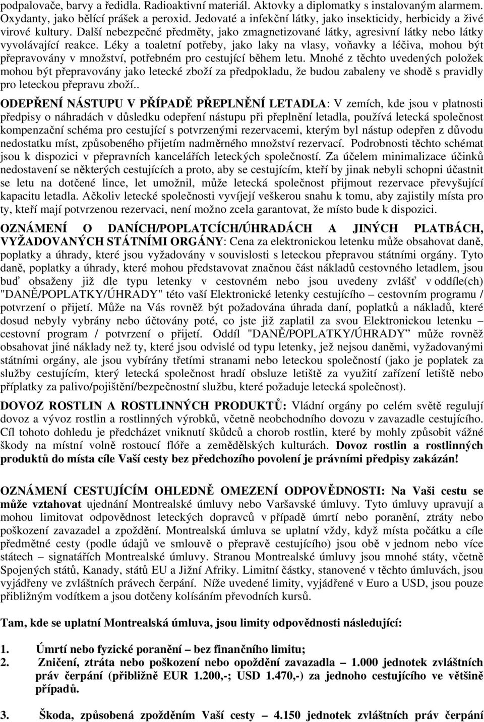 Léky a toaletní potřeby, jako laky na vlasy, voňavky a léčiva, mohou být přepravovány v množství, potřebném pro cestující během letu.