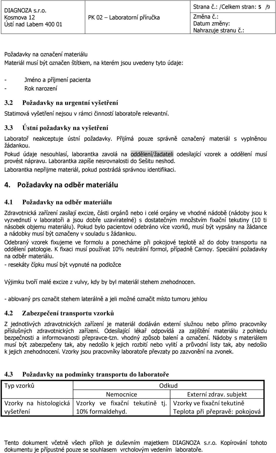 Přijímá pouze správně označený materiál s vyplněnou žádankou. Pokud údaje nesouhlasí, laborantka zavolá na oddělení/žadateli odesílající vzorek a oddělení musí provést nápravu.